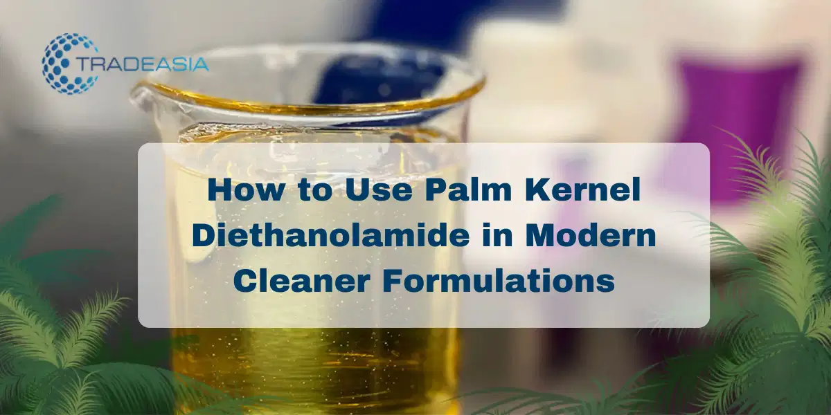 How to Use Palm Kernel Diethanolamide in Modern Cleaner Formulations